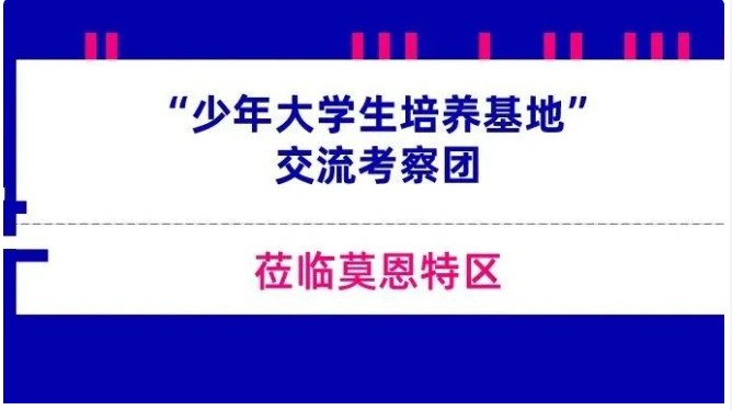 少年强 则国强｜“少年大学生培养基地”交流考察团莅临莫恩特区